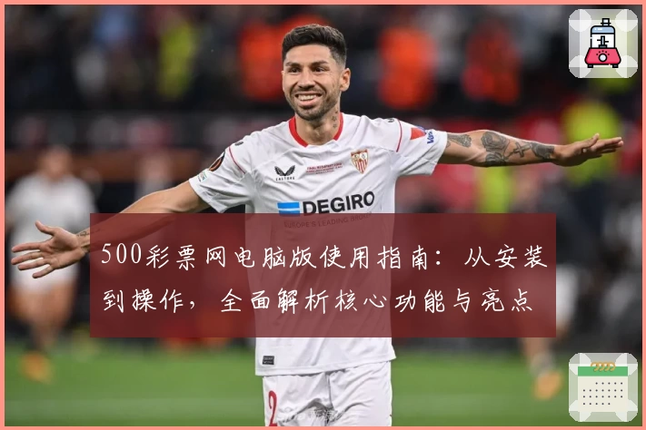 500彩票网电脑版使用指南：从安装到操作，全面解析核心功能与亮点