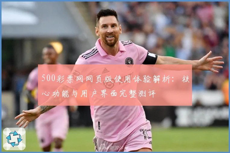 500彩票网网页版使用体验解析:核心功能与用户界面完整测评