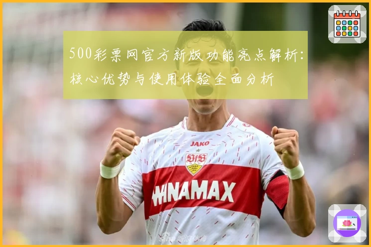 500彩票网官方新版功能亮点解析：核心优势与使用体验全面分析