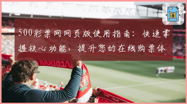 500彩票网网页版使用指南:快速掌握核心功能,提升您的在线购票体验