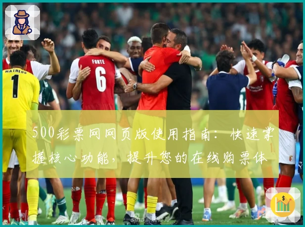 500彩票网网页版使用指南：快速掌握核心功能，提升您的在线购票体验
