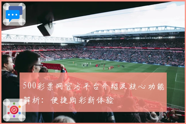 500彩票网官方平台介绍及核心功能解析：便捷购彩新体验