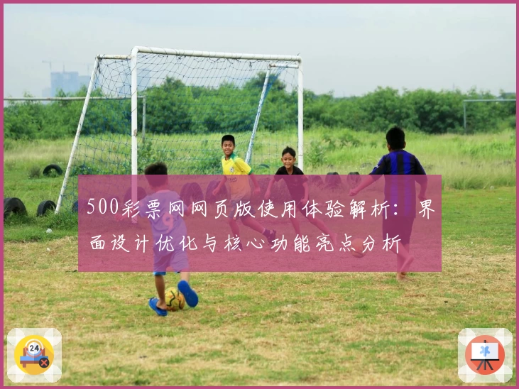 500彩票网网页版使用体验解析：界面设计优化与核心功能亮点分析