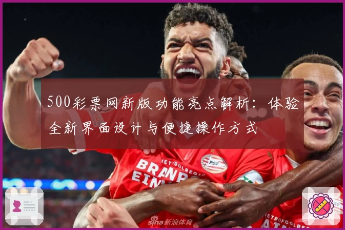 500彩票网新版功能亮点解析：体验全新界面设计与便捷操作方式