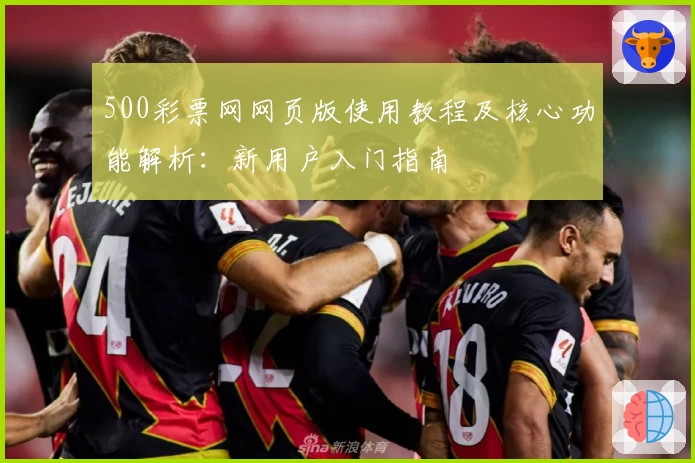 500彩票网网页版使用教程及核心功能解析：新用户入门指南