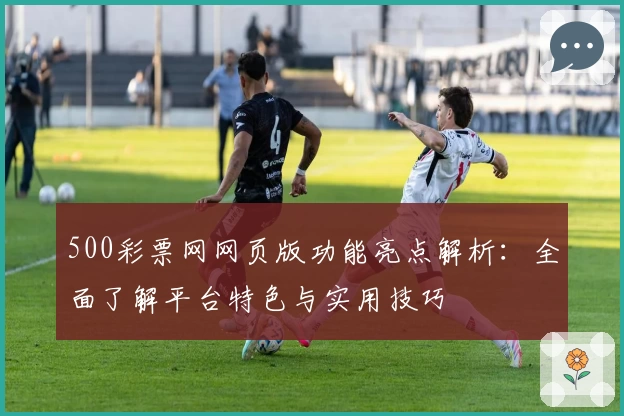 500彩票网网页版功能亮点解析：全面了解平台特色与实用技巧
