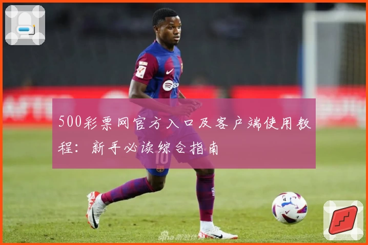 500彩票网官方入口及客户端使用教程：新手必读综合指南