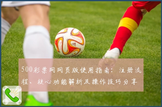 500彩票网网页版使用指南：注册流程、核心功能解析及操作技巧分享