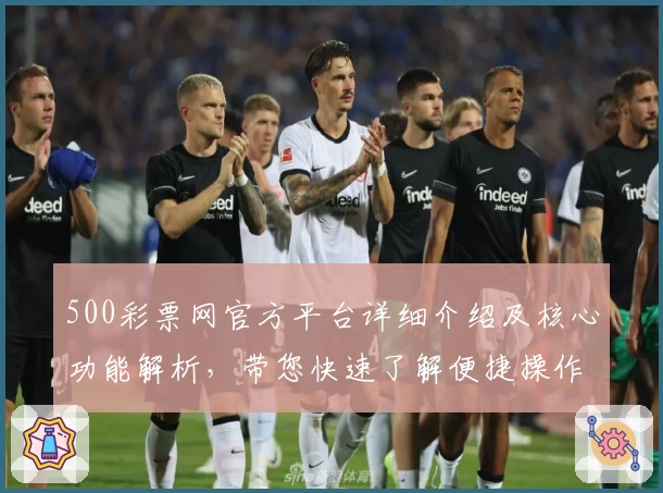 500彩票网官方平台详细介绍及核心功能解析，带您快速了解便捷操作体验