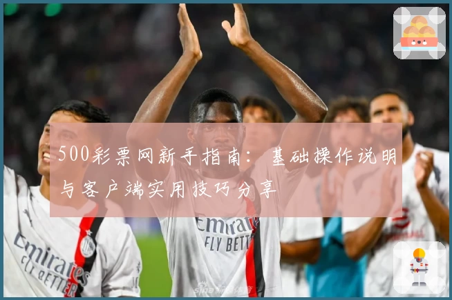 500彩票网新手指南：基础操作说明与客户端实用技巧分享