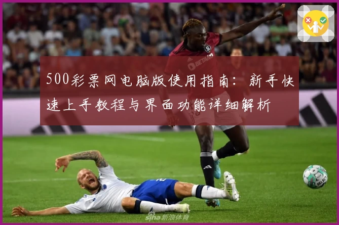 500彩票网电脑版使用指南：新手快速上手教程与界面功能详细解析