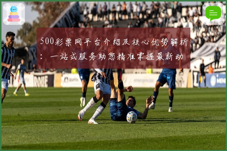 500彩票网平台介绍及核心优势解析：一站式服务助您精准掌握最新动态