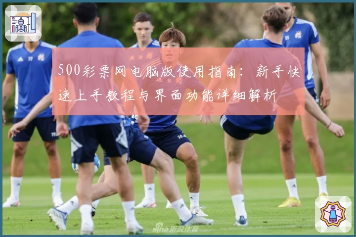 500彩票网电脑版使用指南:新手快速上手教程与界面功能详细解析